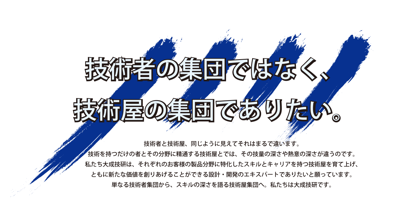 大成技研株式会社 エンジニアを育て、送り出し、お客様とともに夢を叶える。 大成技研株式会社 エンジニアを育て、送り出し、お客様とともに夢を叶える。